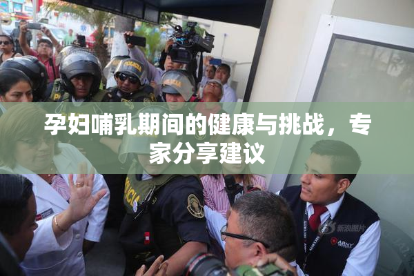 孕妇哺乳期间的健康与挑战，专家分享建议