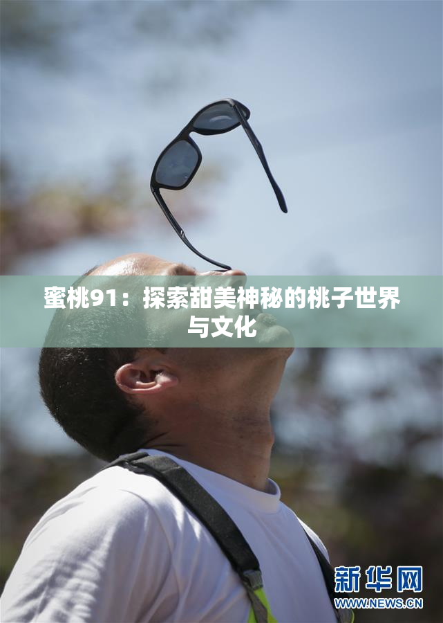 蜜桃91：探索甜美神秘的桃子世界与文化