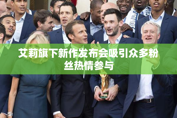 艾莉旗下新作发布会吸引众多粉丝热情参与