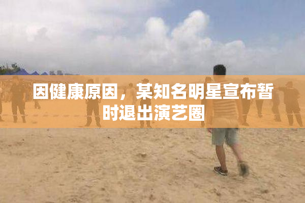 因健康原因，某知名明星宣布暂时退出演艺圈