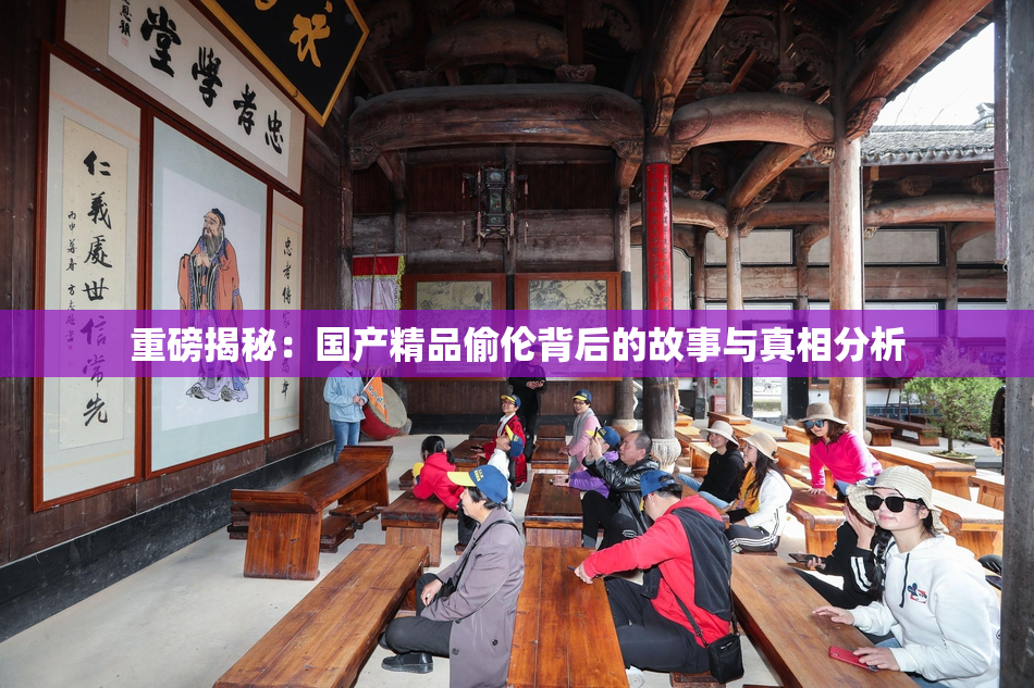 重磅揭秘：国产精品偷伦背后的故事与真相分析