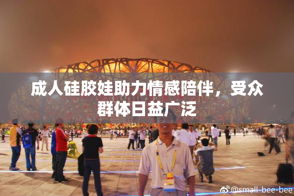 成人硅胶娃助力情感陪伴，受众群体日益广泛