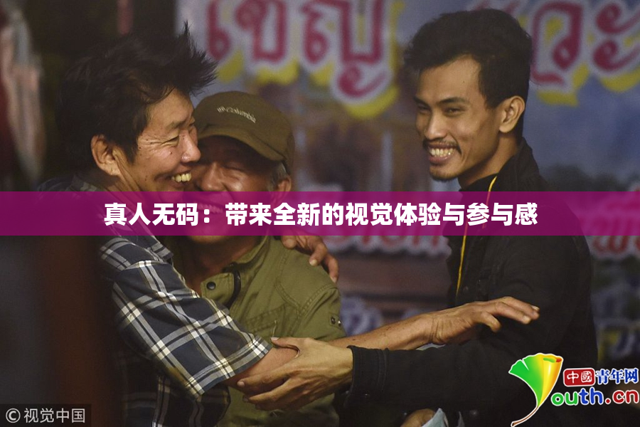 真人无码：带来全新的视觉体验与参与感