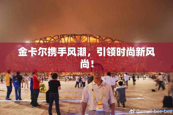 金卡尔携手风潮，引领时尚新风尚！