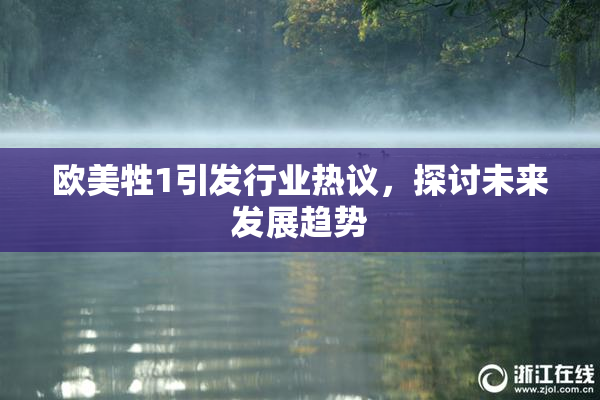 欧美牲1引发行业热议，探讨未来发展趋势
