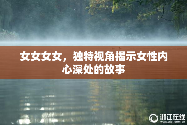 女女女女，独特视角揭示女性内心深处的故事
