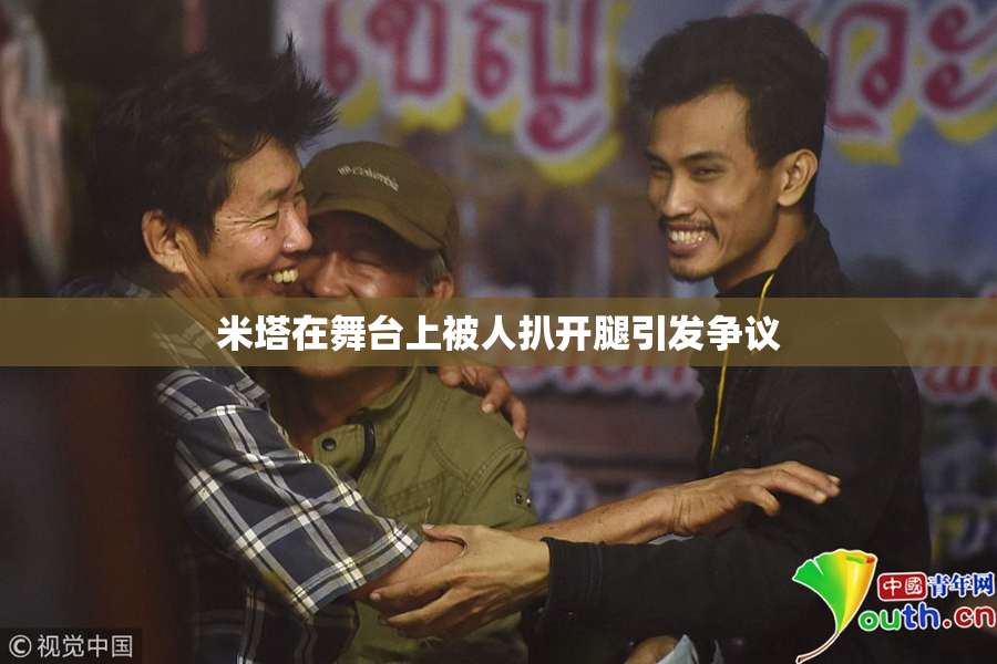 米塔在舞台上被人扒开腿引发争议