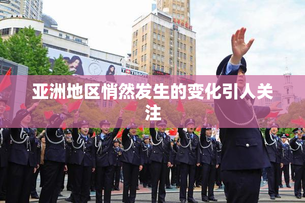 亚洲地区悄然发生的变化引人关注