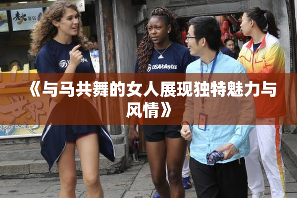 《与马共舞的女人展现独特魅力与风情》