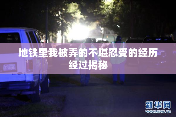 地铁里我被弄的不堪忍受的经历经过揭秘