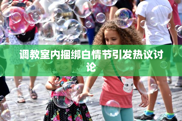 调教室内捆绑白情节引发热议讨论