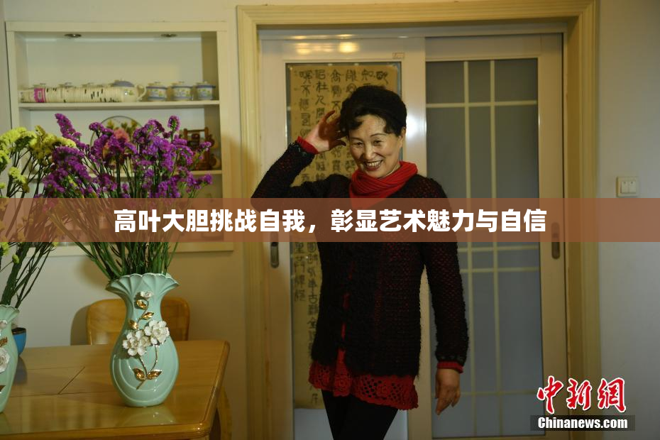 高叶大胆挑战自我，彰显艺术魅力与自信