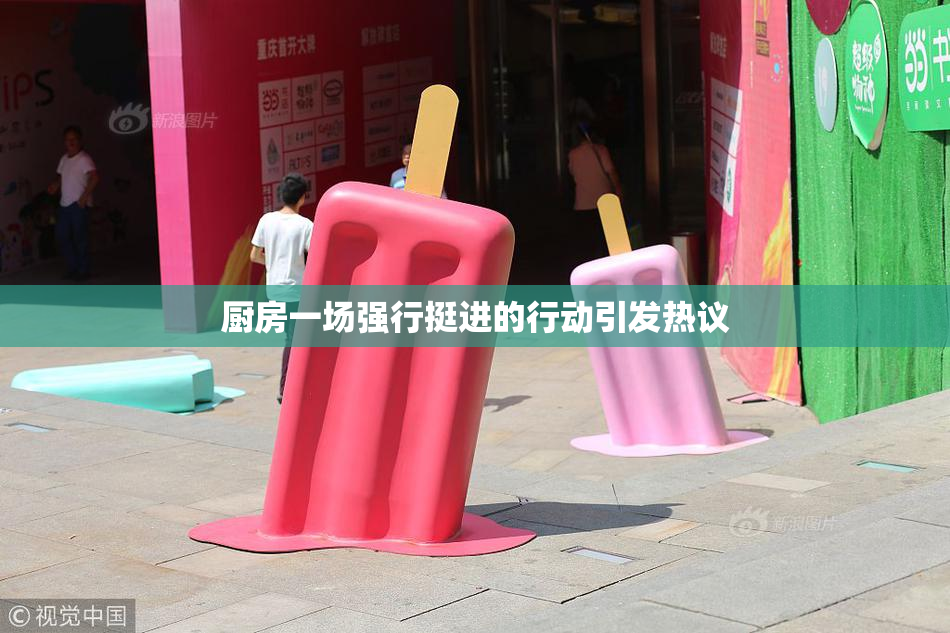 厨房一场强行挺进的行动引发热议