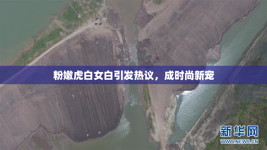 粉嫩虎白女白引发热议，成时尚新宠