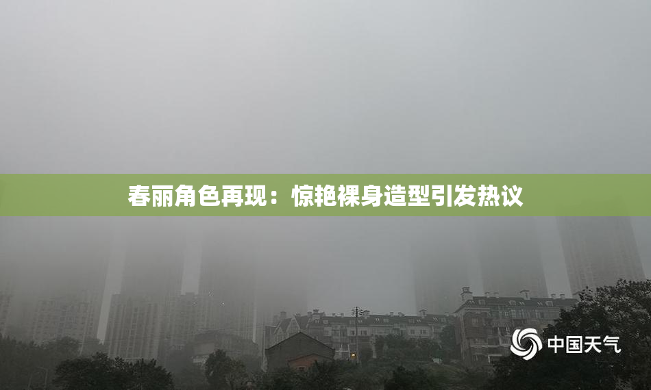 春丽角色再现：惊艳裸身造型引发热议