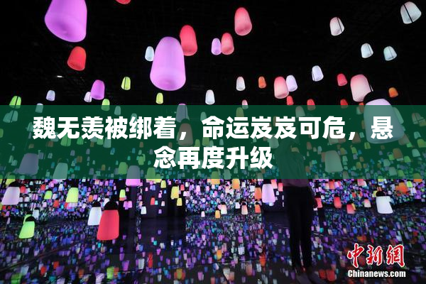 魏无羡被绑着，命运岌岌可危，悬念再度升级