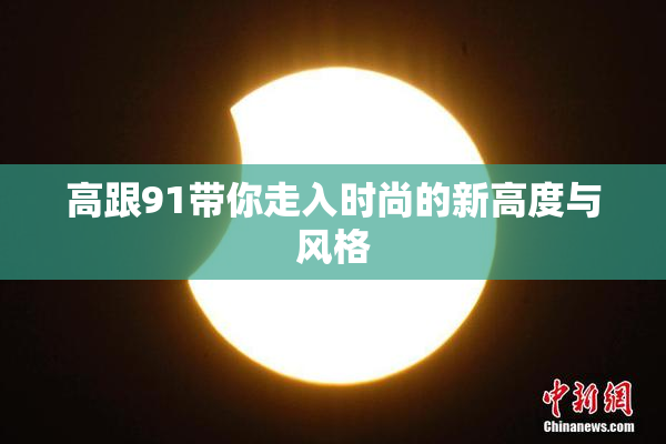 高跟91带你走入时尚的新高度与风格
