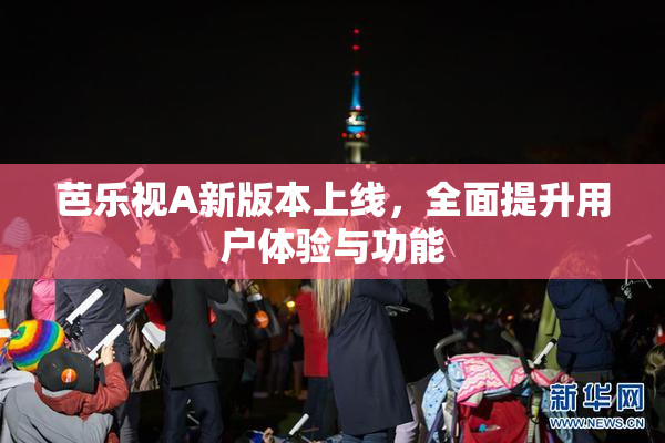 芭乐视A新版本上线，全面提升用户体验与功能