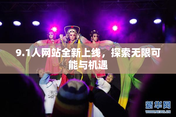 9.1人网站全新上线，探索无限可能与机遇