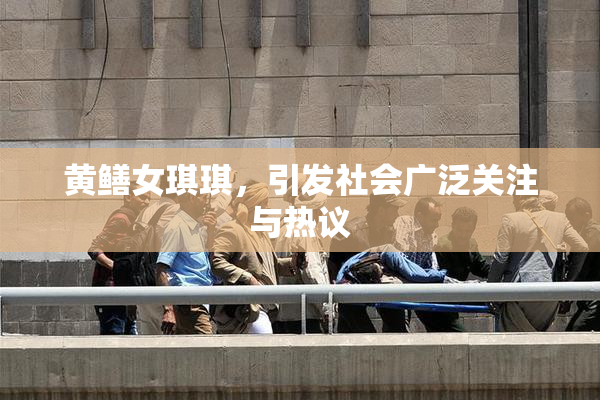 黄鳝女琪琪，引发社会广泛关注与热议