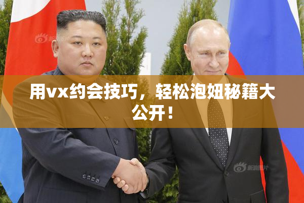 用vx约会技巧，轻松泡妞秘籍大公开！