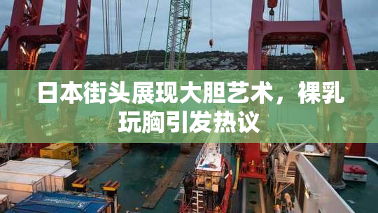 日本街头展现大胆艺术，裸乳玩胸引发热议