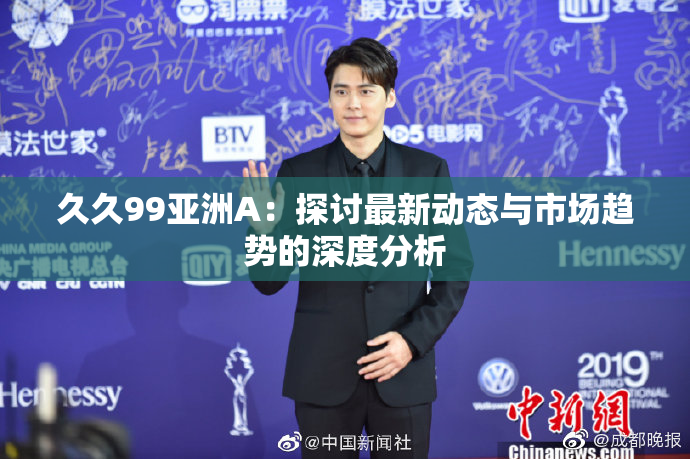久久99亚洲A：探讨最新动态与市场趋势的深度分析