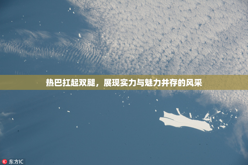 热巴扛起双腿，展现实力与魅力并存的风采