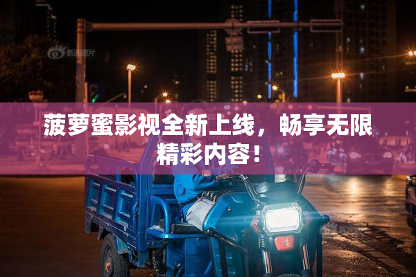 菠萝蜜影视全新上线，畅享无限精彩内容！