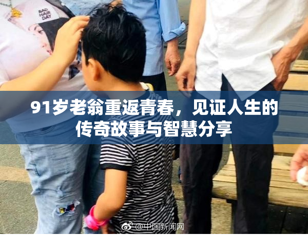 91岁老翁重返青春，见证人生的传奇故事与智慧分享