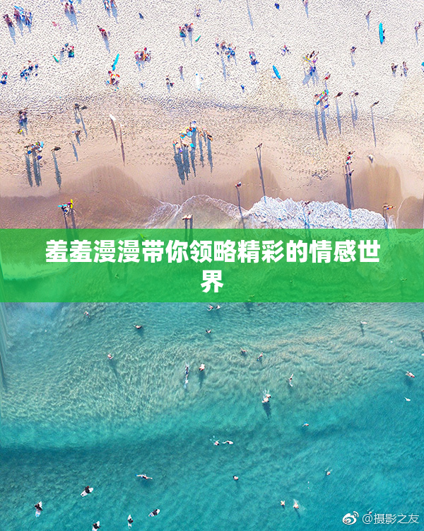 羞羞漫漫带你领略精彩的情感世界