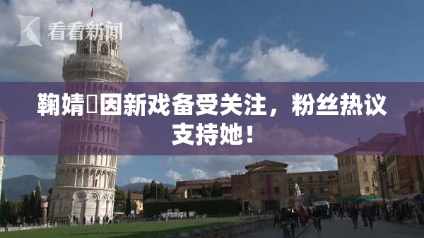 鞠婧祎因新戏备受关注，粉丝热议支持她！