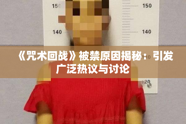 《咒术回战》被禁原因揭秘：引发广泛热议与讨论