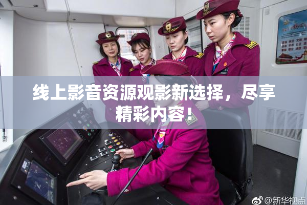 线上影音资源观影新选择，尽享精彩内容！