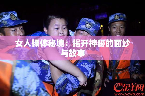女人裸体秘境：揭开神秘的面纱与故事