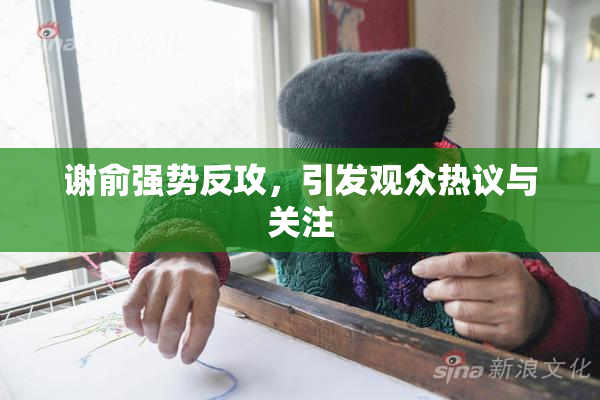 谢俞强势反攻，引发观众热议与关注