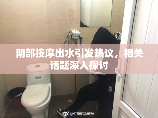 阴部按摩出水引发热议，相关话题深入探讨