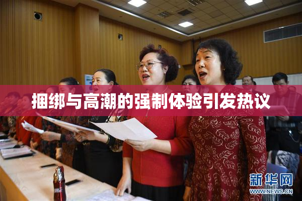 捆绑与高潮的强制体验引发热议