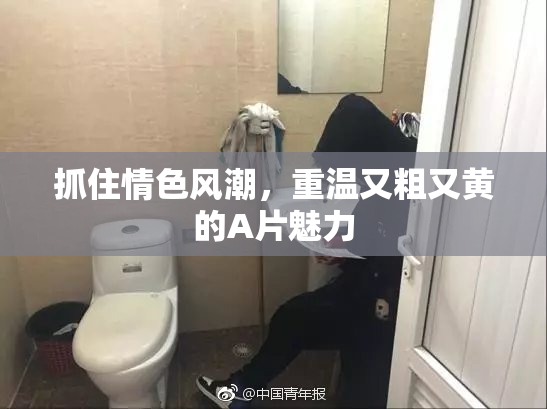 抓住情色风潮，重温又粗又黄的A片魅力