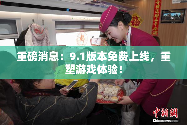 重磅消息：9.1版本免费上线，重塑游戏体验！