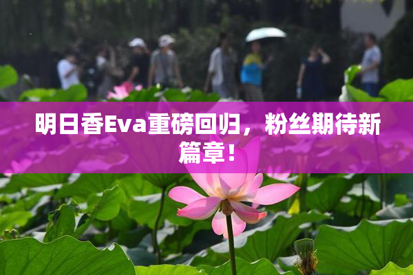明日香Eva重磅回归，粉丝期待新篇章！