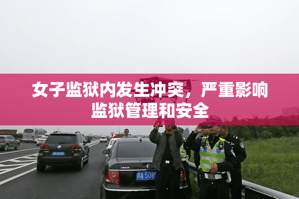 女子监狱内发生冲突，严重影响监狱管理和安全