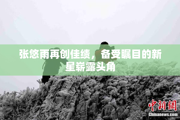 张悠雨再创佳绩，备受瞩目的新星崭露头角