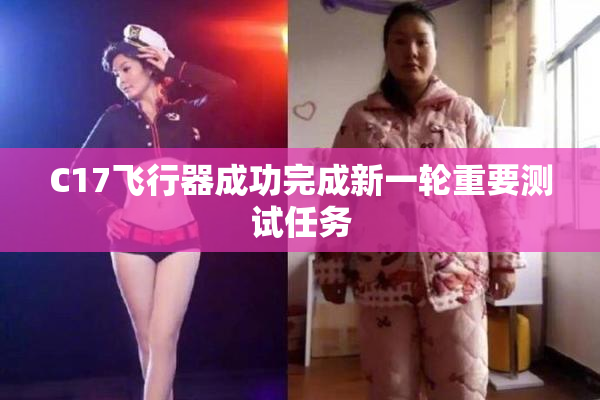C17飞行器成功完成新一轮重要测试任务