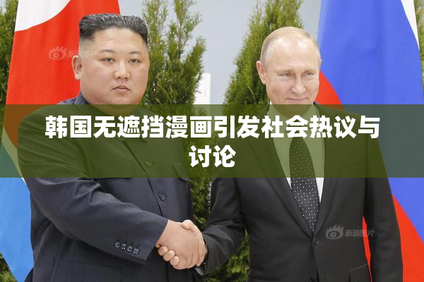 韩国无遮挡漫画引发社会热议与讨论