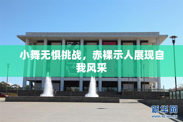 小舞无惧挑战，赤裸示人展现自我风采