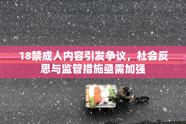 18禁成人内容引发争议，社会反思与监管措施亟需加强