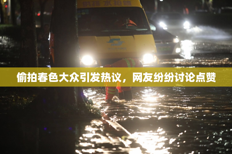 偷拍春色大众引发热议，网友纷纷讨论点赞