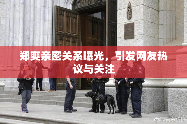郑爽亲密关系曝光，引发网友热议与关注