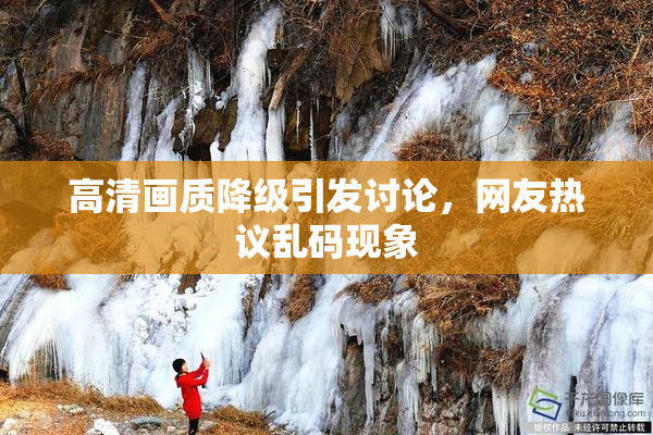 高清画质降级引发讨论，网友热议乱码现象